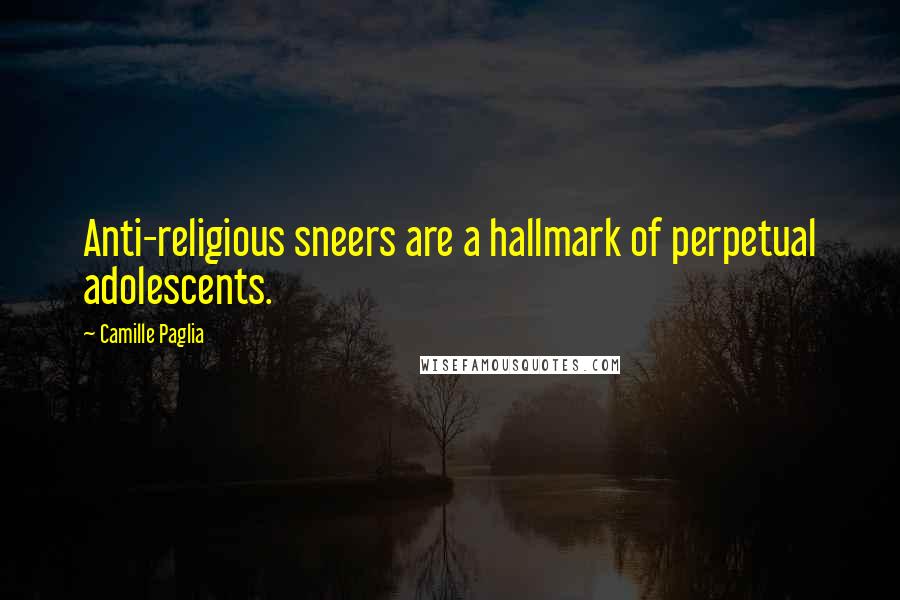 Camille Paglia Quotes: Anti-religious sneers are a hallmark of perpetual adolescents.