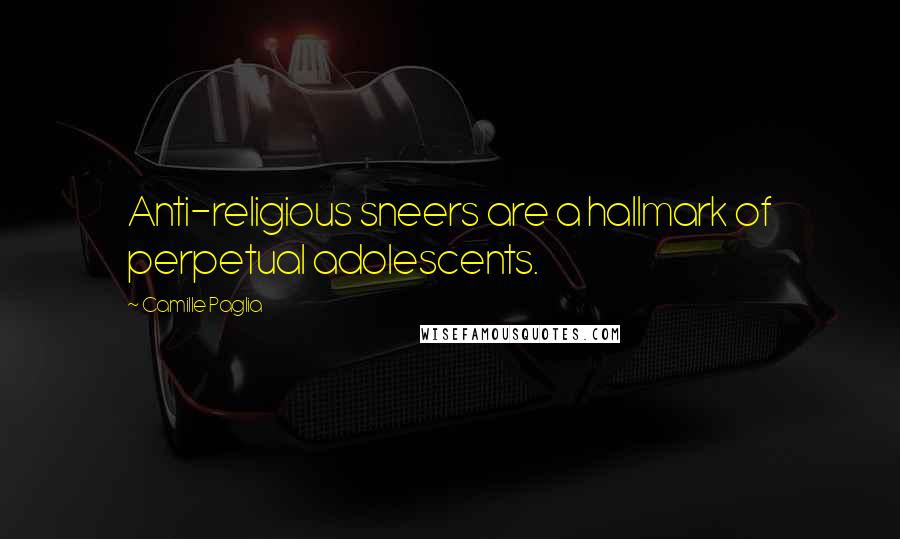 Camille Paglia Quotes: Anti-religious sneers are a hallmark of perpetual adolescents.