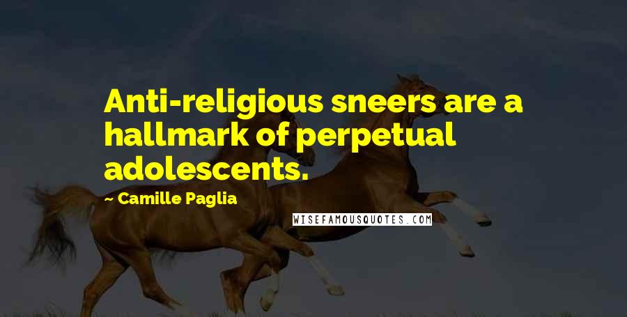 Camille Paglia Quotes: Anti-religious sneers are a hallmark of perpetual adolescents.