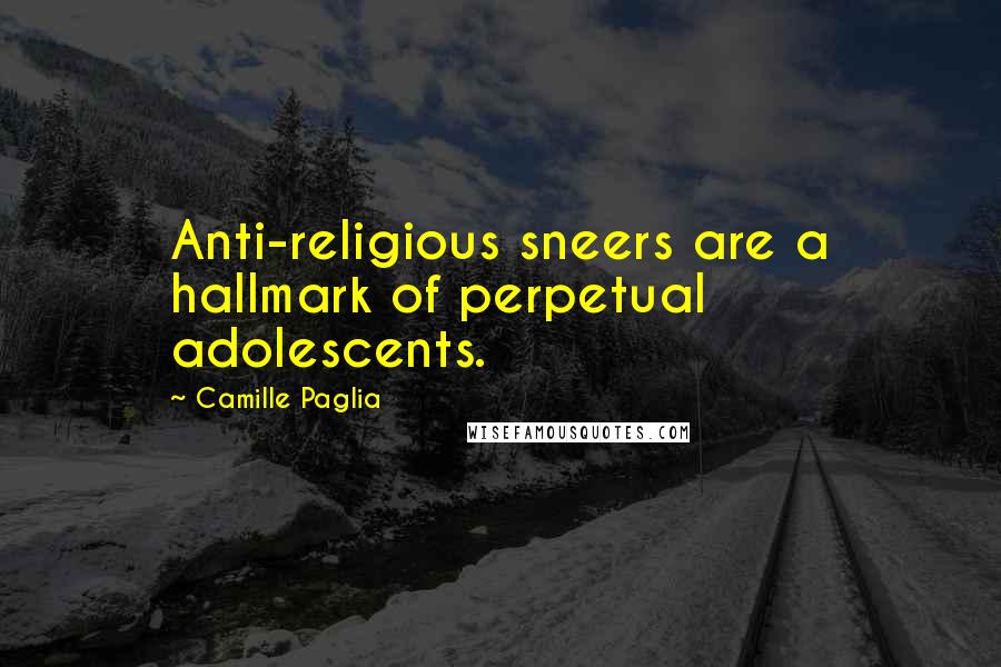 Camille Paglia Quotes: Anti-religious sneers are a hallmark of perpetual adolescents.