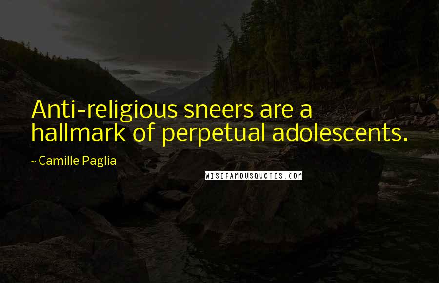 Camille Paglia Quotes: Anti-religious sneers are a hallmark of perpetual adolescents.