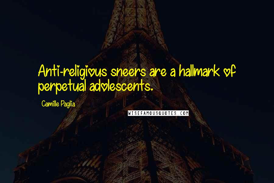 Camille Paglia Quotes: Anti-religious sneers are a hallmark of perpetual adolescents.