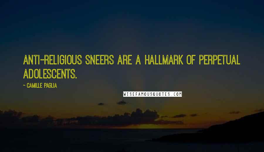 Camille Paglia Quotes: Anti-religious sneers are a hallmark of perpetual adolescents.