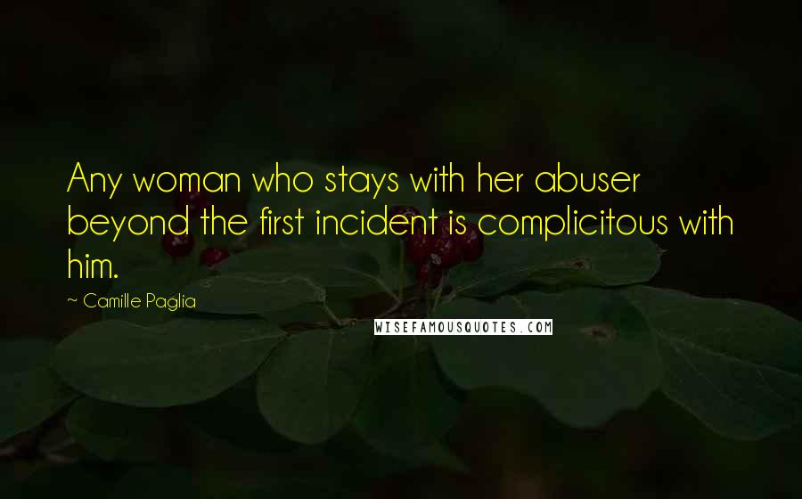 Camille Paglia Quotes: Any woman who stays with her abuser beyond the first incident is complicitous with him.