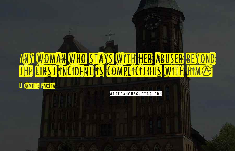Camille Paglia Quotes: Any woman who stays with her abuser beyond the first incident is complicitous with him.