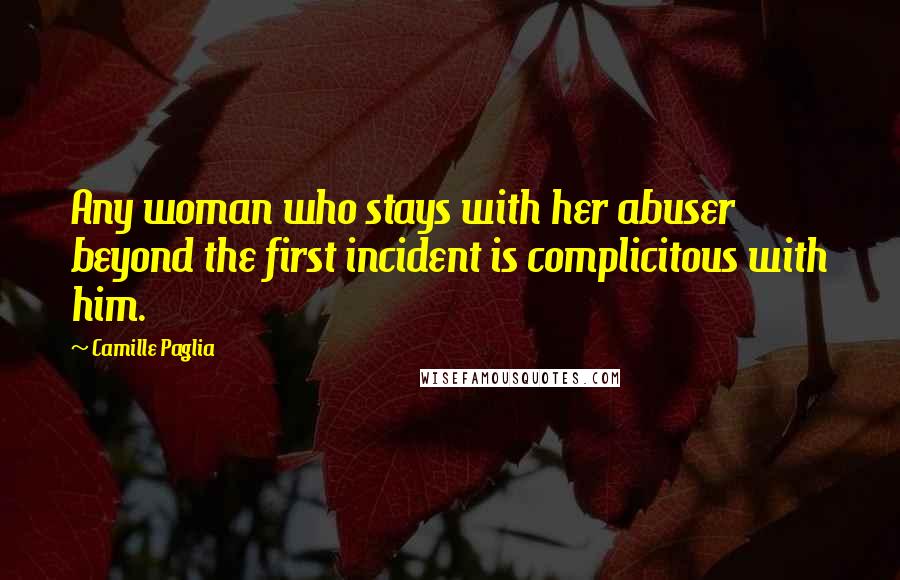 Camille Paglia Quotes: Any woman who stays with her abuser beyond the first incident is complicitous with him.