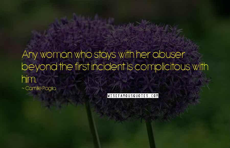 Camille Paglia Quotes: Any woman who stays with her abuser beyond the first incident is complicitous with him.