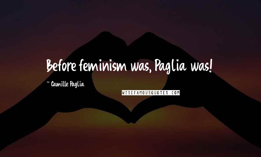 Camille Paglia Quotes: Before feminism was, Paglia was!