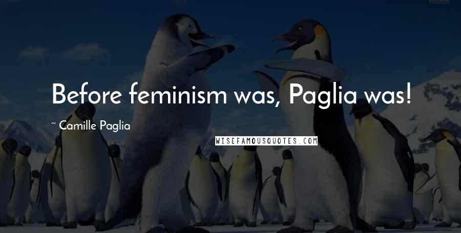 Camille Paglia Quotes: Before feminism was, Paglia was!