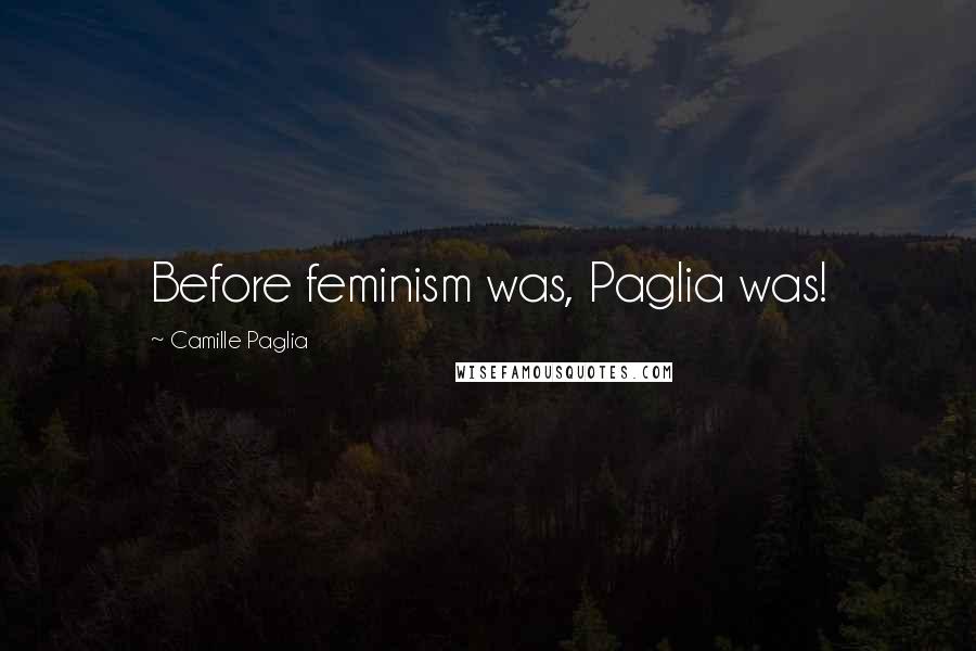 Camille Paglia Quotes: Before feminism was, Paglia was!