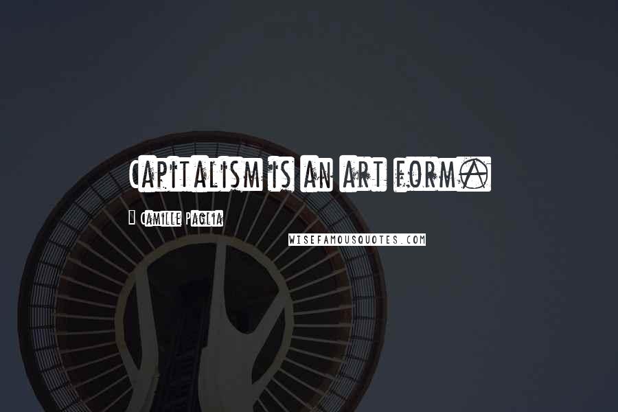 Camille Paglia Quotes: Capitalism is an art form.