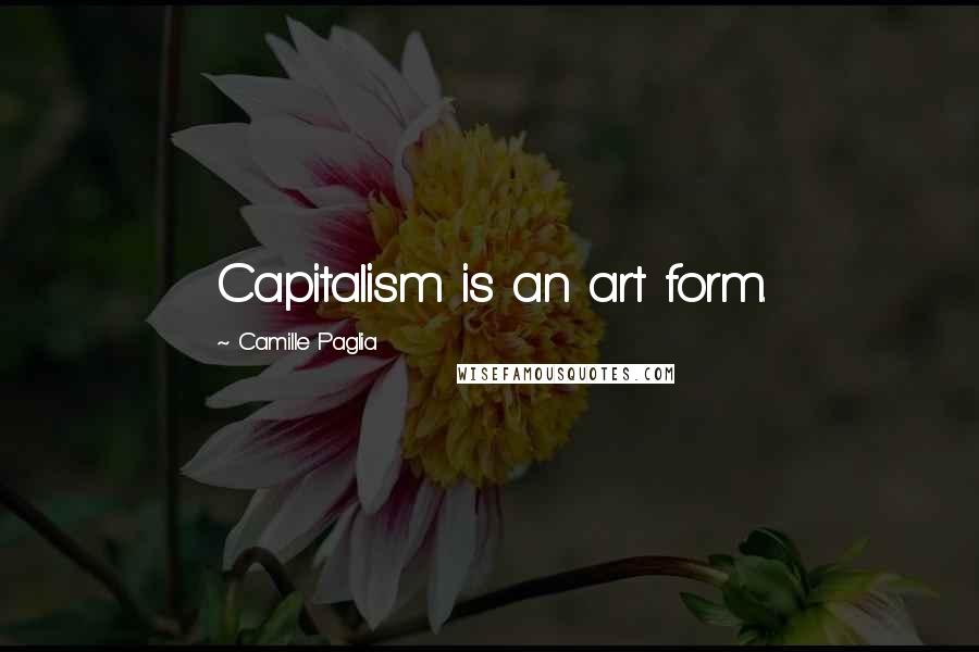 Camille Paglia Quotes: Capitalism is an art form.