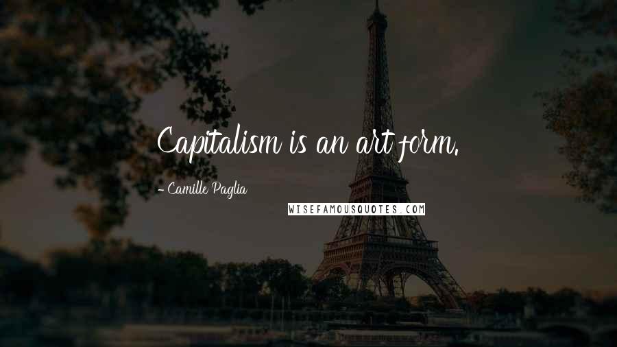 Camille Paglia Quotes: Capitalism is an art form.