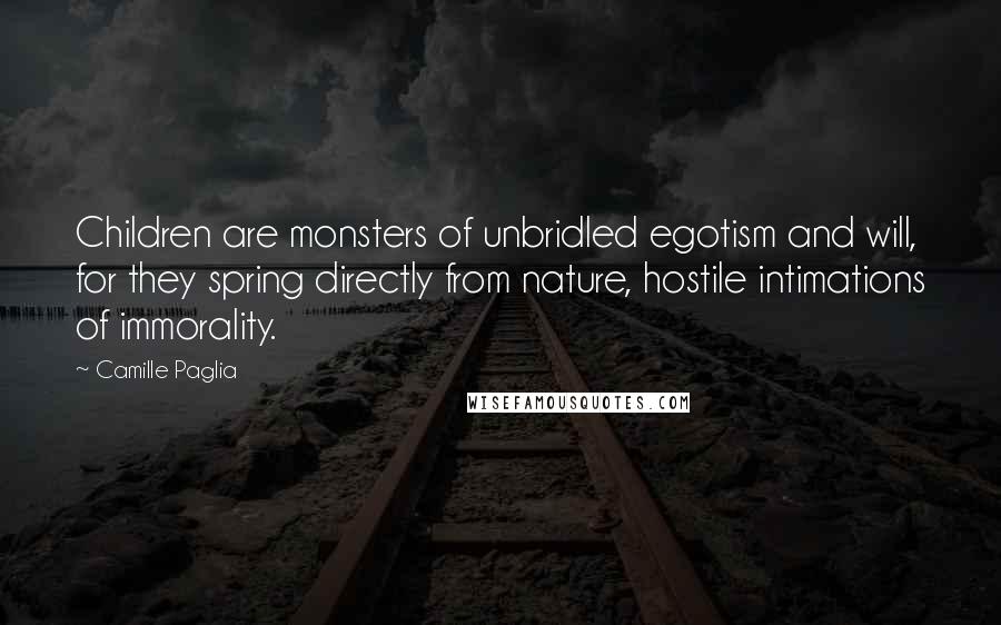 Camille Paglia Quotes: Children are monsters of unbridled egotism and will, for they spring directly from nature, hostile intimations of immorality.