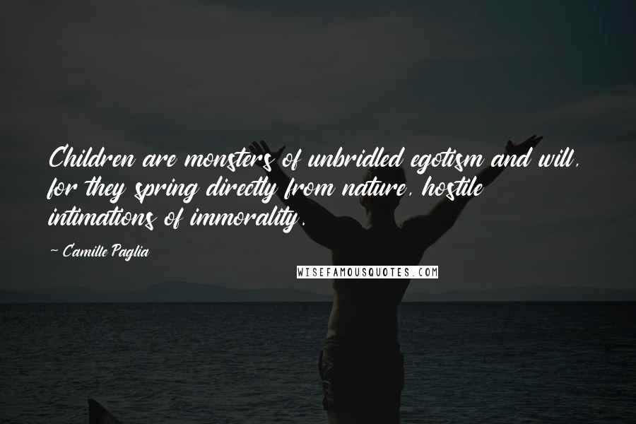 Camille Paglia Quotes: Children are monsters of unbridled egotism and will, for they spring directly from nature, hostile intimations of immorality.