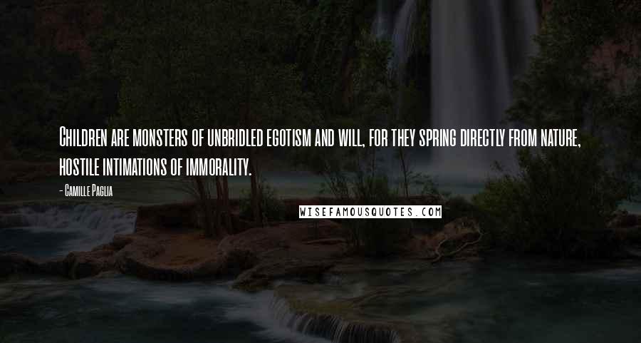 Camille Paglia Quotes: Children are monsters of unbridled egotism and will, for they spring directly from nature, hostile intimations of immorality.