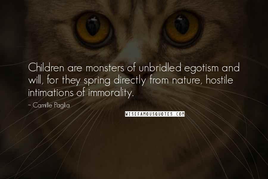 Camille Paglia Quotes: Children are monsters of unbridled egotism and will, for they spring directly from nature, hostile intimations of immorality.