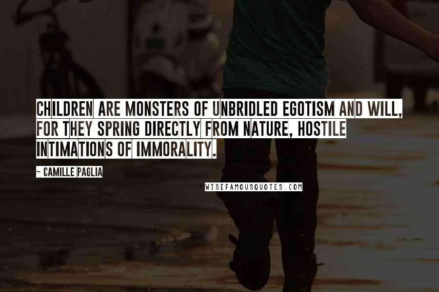 Camille Paglia Quotes: Children are monsters of unbridled egotism and will, for they spring directly from nature, hostile intimations of immorality.
