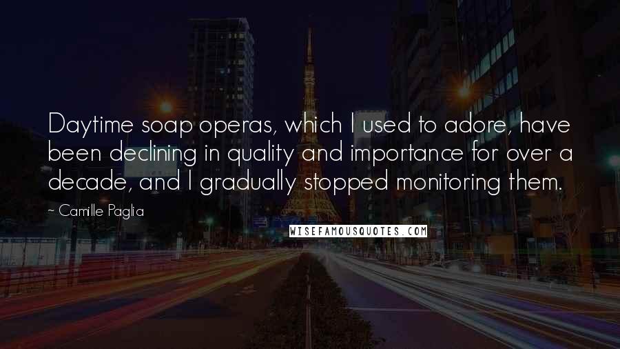 Camille Paglia Quotes: Daytime soap operas, which I used to adore, have been declining in quality and importance for over a decade, and I gradually stopped monitoring them.