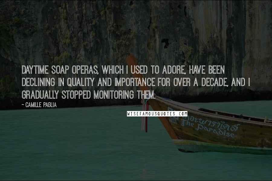 Camille Paglia Quotes: Daytime soap operas, which I used to adore, have been declining in quality and importance for over a decade, and I gradually stopped monitoring them.