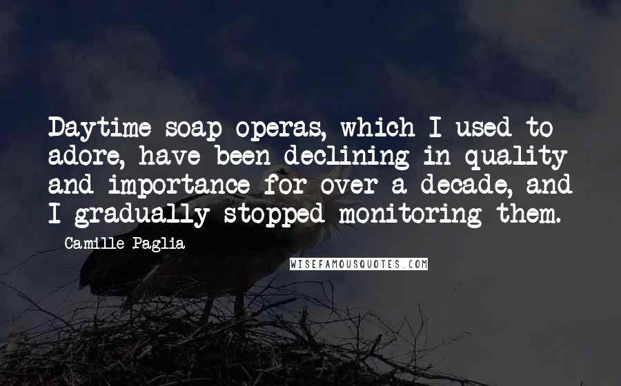 Camille Paglia Quotes: Daytime soap operas, which I used to adore, have been declining in quality and importance for over a decade, and I gradually stopped monitoring them.