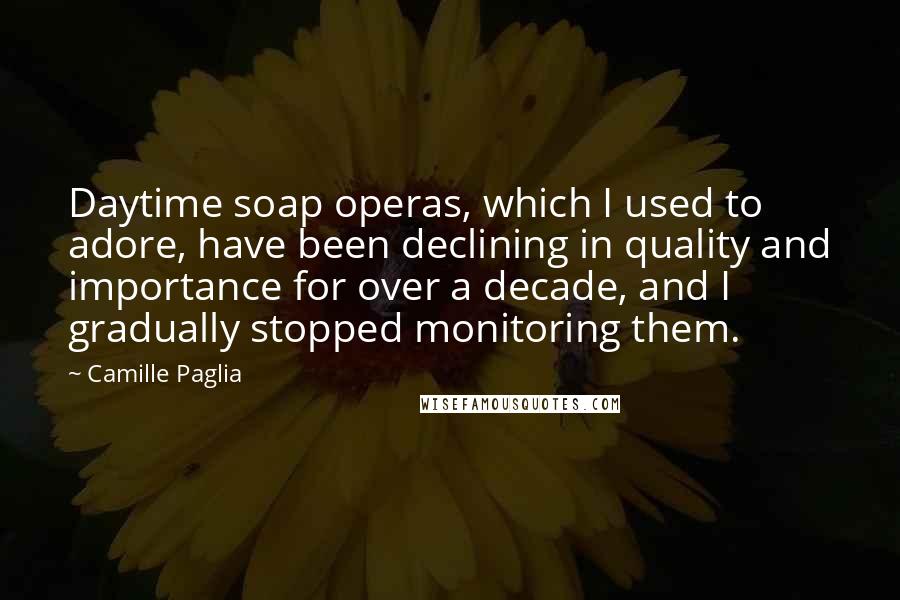 Camille Paglia Quotes: Daytime soap operas, which I used to adore, have been declining in quality and importance for over a decade, and I gradually stopped monitoring them.