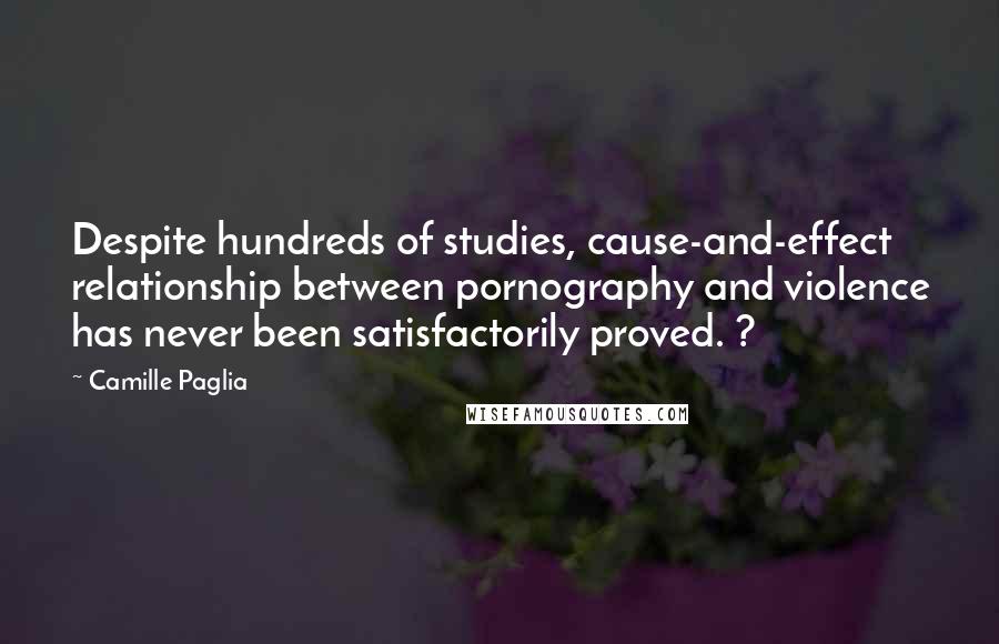 Camille Paglia Quotes: Despite hundreds of studies, cause-and-effect relationship between pornography and violence has never been satisfactorily proved. ?