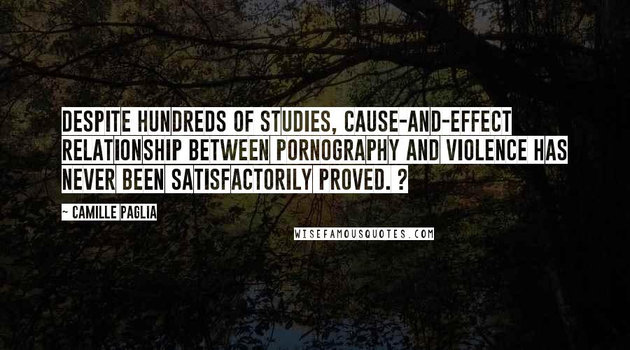 Camille Paglia Quotes: Despite hundreds of studies, cause-and-effect relationship between pornography and violence has never been satisfactorily proved. ?