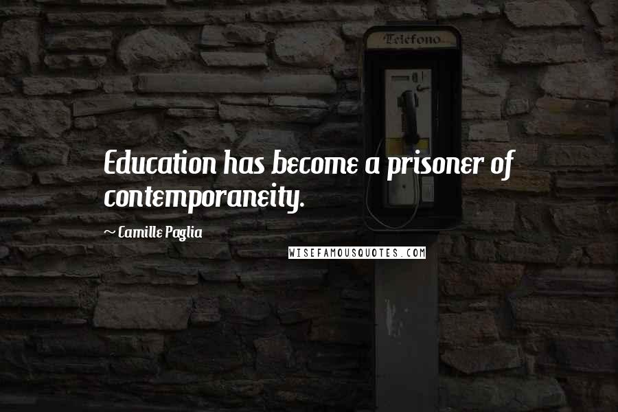 Camille Paglia Quotes: Education has become a prisoner of contemporaneity.