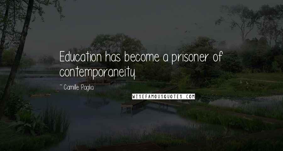 Camille Paglia Quotes: Education has become a prisoner of contemporaneity.