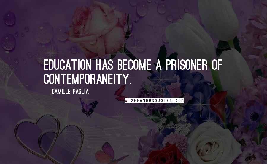 Camille Paglia Quotes: Education has become a prisoner of contemporaneity.