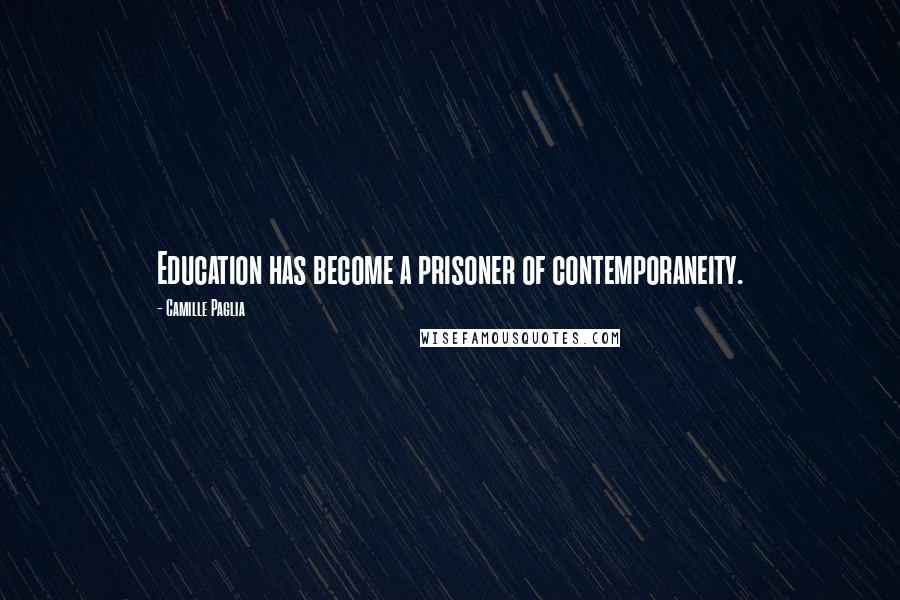 Camille Paglia Quotes: Education has become a prisoner of contemporaneity.