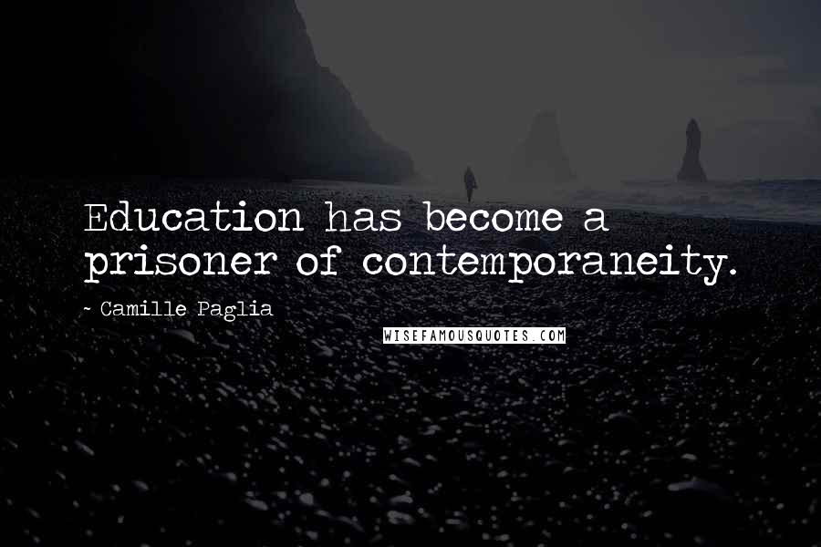 Camille Paglia Quotes: Education has become a prisoner of contemporaneity.