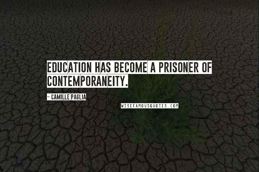 Camille Paglia Quotes: Education has become a prisoner of contemporaneity.