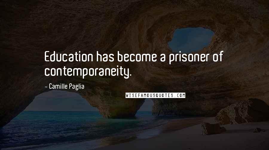 Camille Paglia Quotes: Education has become a prisoner of contemporaneity.