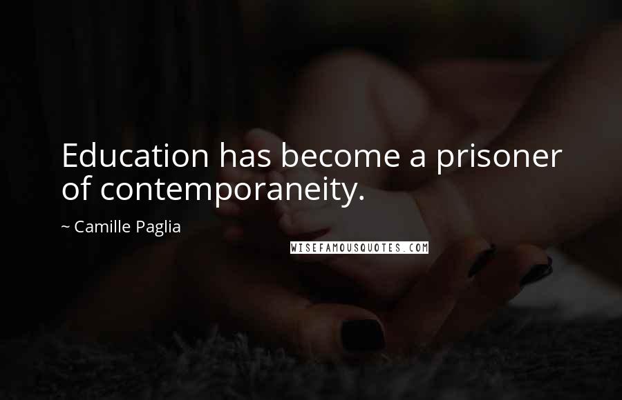 Camille Paglia Quotes: Education has become a prisoner of contemporaneity.