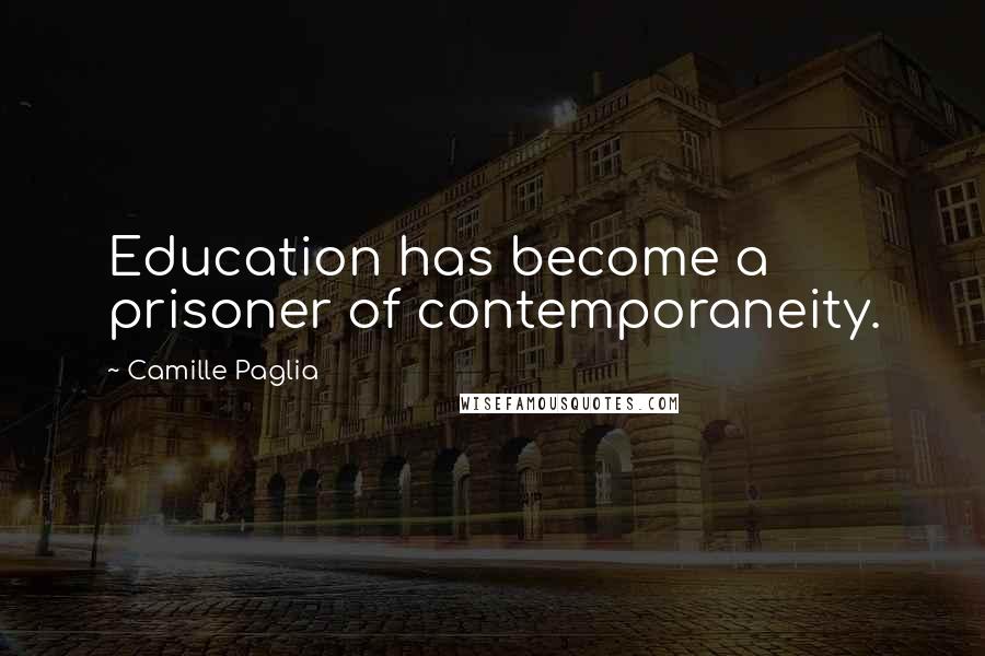 Camille Paglia Quotes: Education has become a prisoner of contemporaneity.