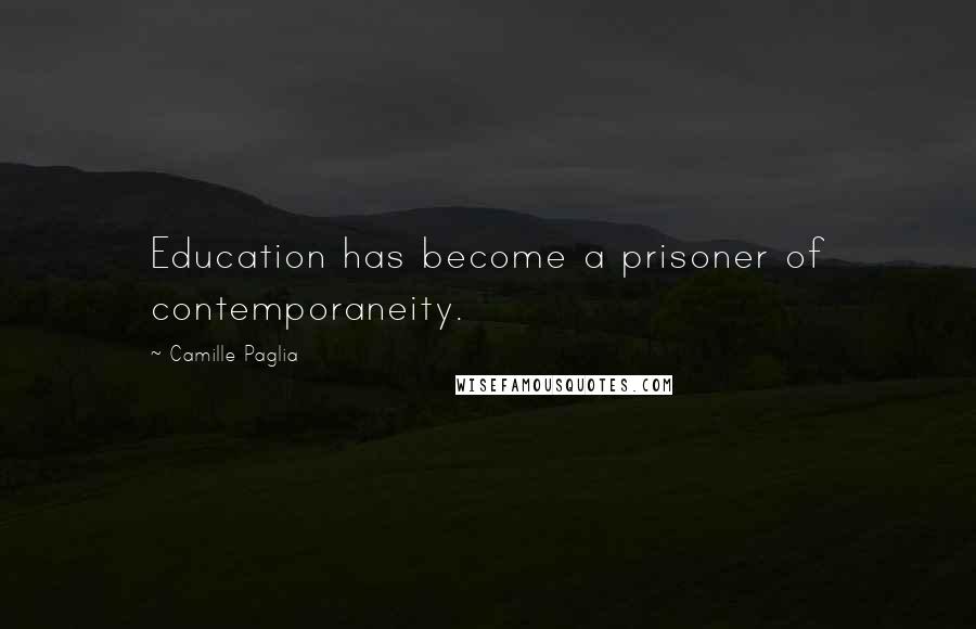 Camille Paglia Quotes: Education has become a prisoner of contemporaneity.