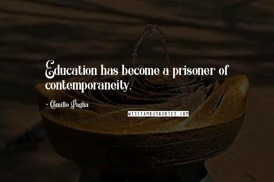 Camille Paglia Quotes: Education has become a prisoner of contemporaneity.