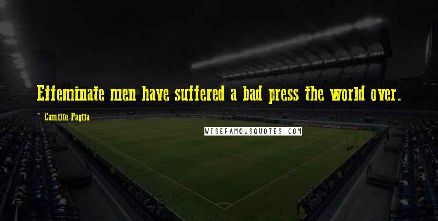 Camille Paglia Quotes: Effeminate men have suffered a bad press the world over.