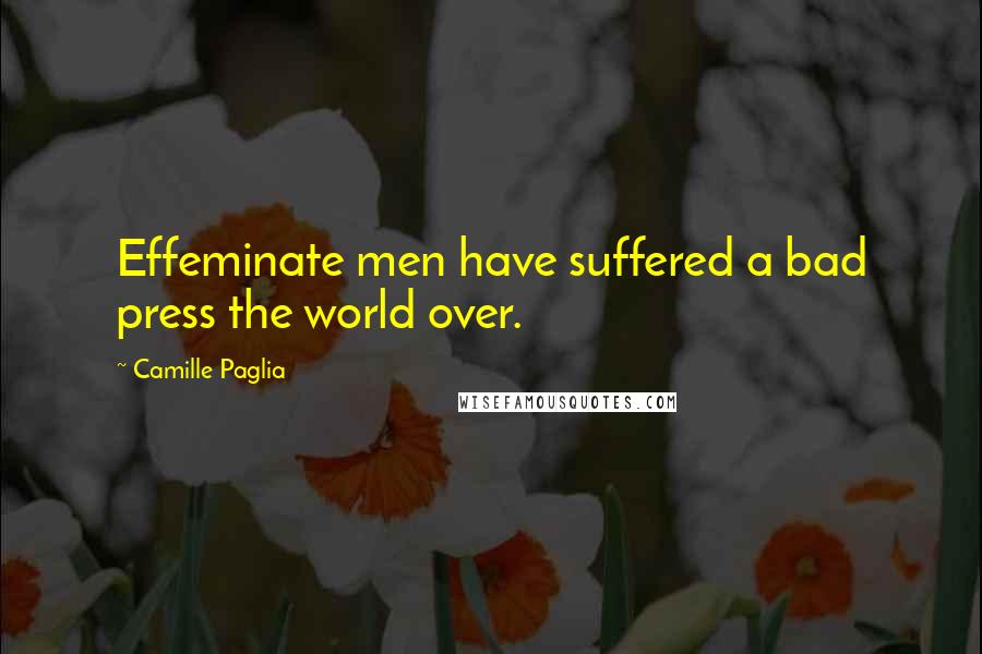 Camille Paglia Quotes: Effeminate men have suffered a bad press the world over.