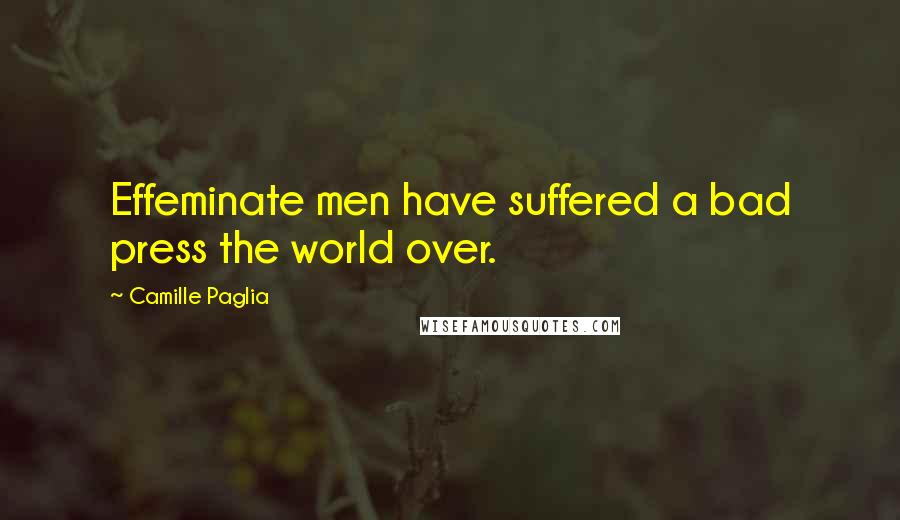Camille Paglia Quotes: Effeminate men have suffered a bad press the world over.