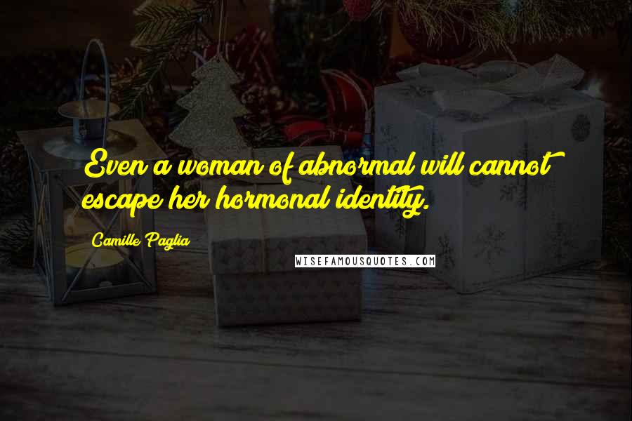 Camille Paglia Quotes: Even a woman of abnormal will cannot escape her hormonal identity.