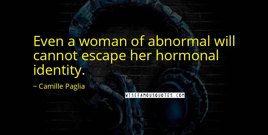 Camille Paglia Quotes: Even a woman of abnormal will cannot escape her hormonal identity.