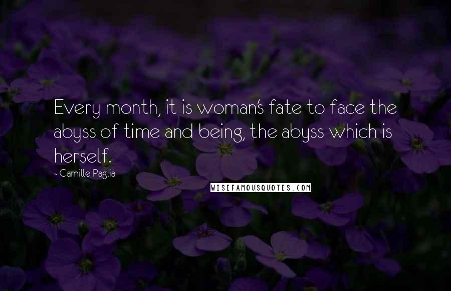 Camille Paglia Quotes: Every month, it is woman's fate to face the abyss of time and being, the abyss which is herself.