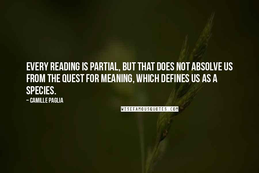 Camille Paglia Quotes: Every reading is partial, but that does not absolve us from the quest for meaning, which defines us as a species.