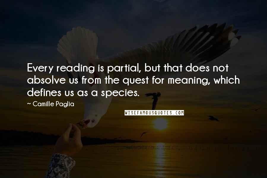 Camille Paglia Quotes: Every reading is partial, but that does not absolve us from the quest for meaning, which defines us as a species.