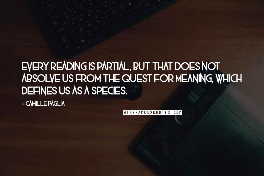 Camille Paglia Quotes: Every reading is partial, but that does not absolve us from the quest for meaning, which defines us as a species.