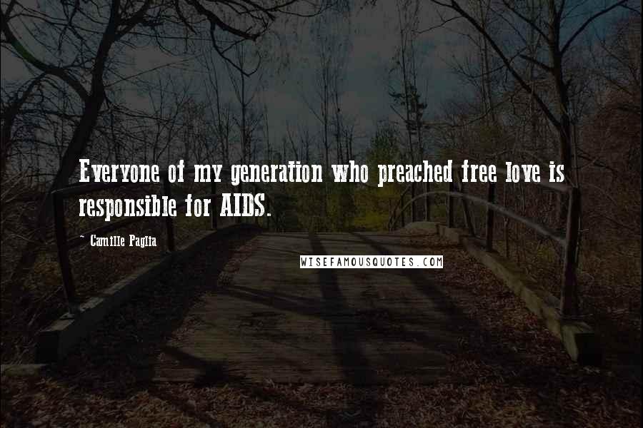 Camille Paglia Quotes: Everyone of my generation who preached free love is responsible for AIDS.