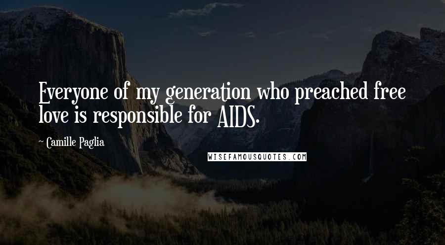 Camille Paglia Quotes: Everyone of my generation who preached free love is responsible for AIDS.